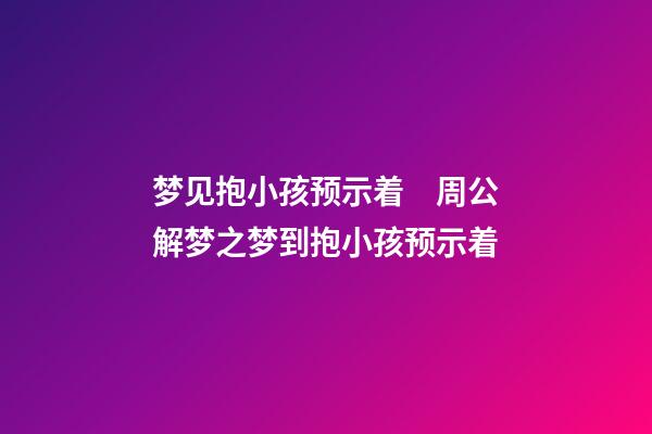 梦见抱小孩预示着　周公解梦之梦到抱小孩预示着